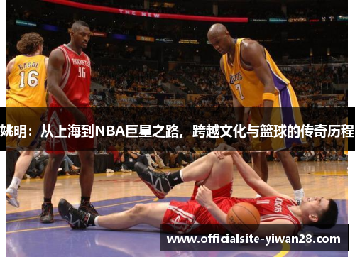 姚明：从上海到NBA巨星之路，跨越文化与篮球的传奇历程