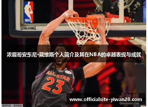 浓眉哥安东尼·戴维斯个人简介及其在NBA的卓越表现与成就