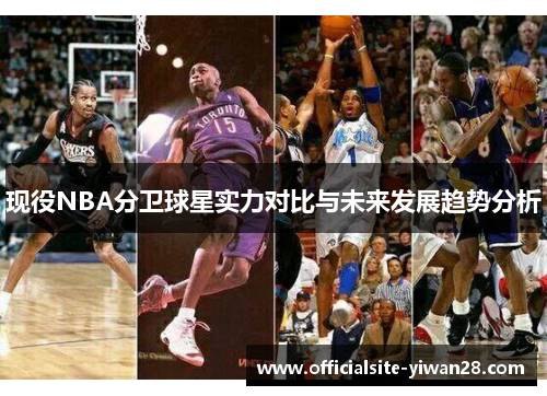 现役NBA分卫球星实力对比与未来发展趋势分析