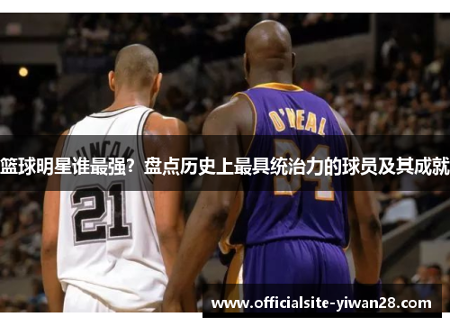 篮球明星谁最强？盘点历史上最具统治力的球员及其成就