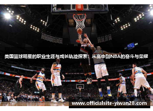 美国篮球明星的职业生涯与成长轨迹探索：从高中到NBA的奋斗与荣耀