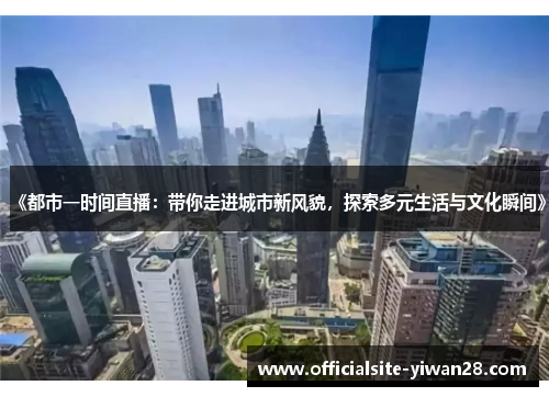 《都市一时间直播：带你走进城市新风貌，探索多元生活与文化瞬间》