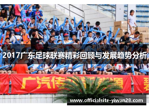 2017广东足球联赛精彩回顾与发展趋势分析