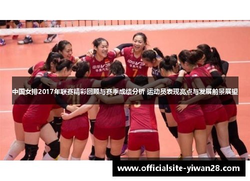中国女排2017年联赛精彩回顾与赛季成绩分析 运动员表现亮点与发展前景展望