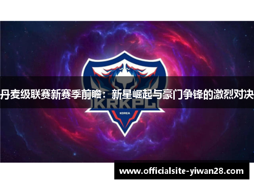 丹麦级联赛新赛季前瞻：新星崛起与豪门争锋的激烈对决